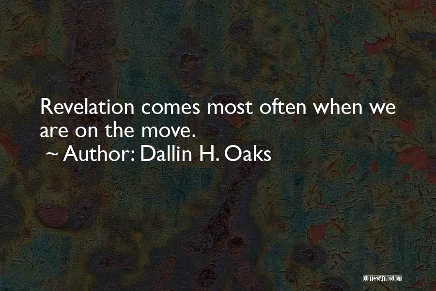 Dallin H. Oaks Quotes: Revelation Comes Most Often When We Are On The Move.