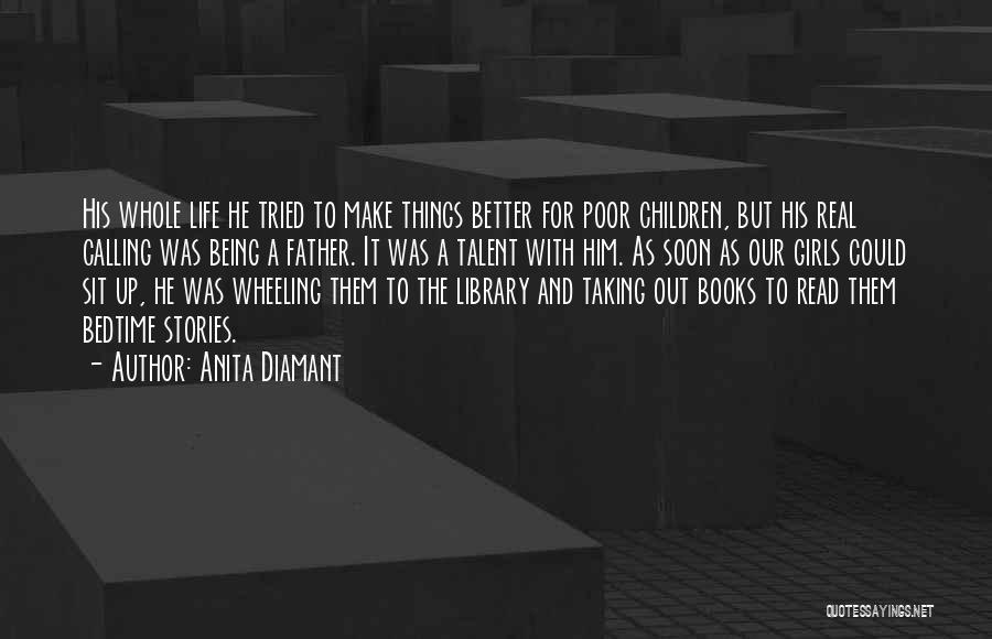 Anita Diamant Quotes: His Whole Life He Tried To Make Things Better For Poor Children, But His Real Calling Was Being A Father.