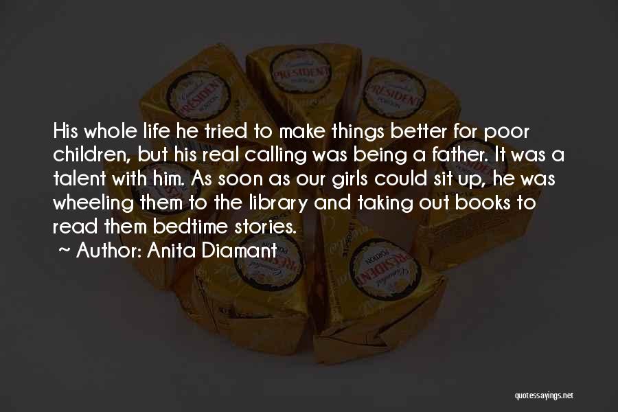 Anita Diamant Quotes: His Whole Life He Tried To Make Things Better For Poor Children, But His Real Calling Was Being A Father.