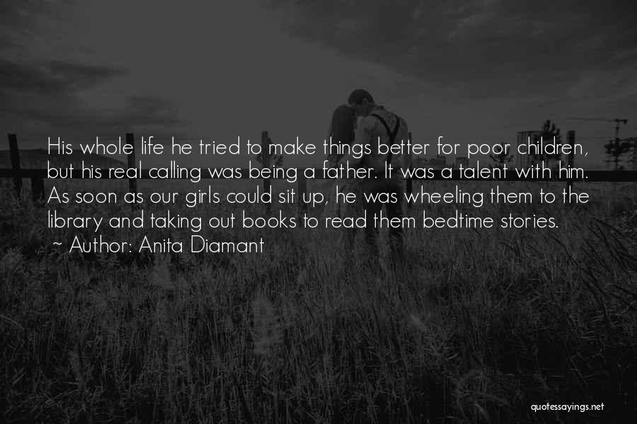 Anita Diamant Quotes: His Whole Life He Tried To Make Things Better For Poor Children, But His Real Calling Was Being A Father.