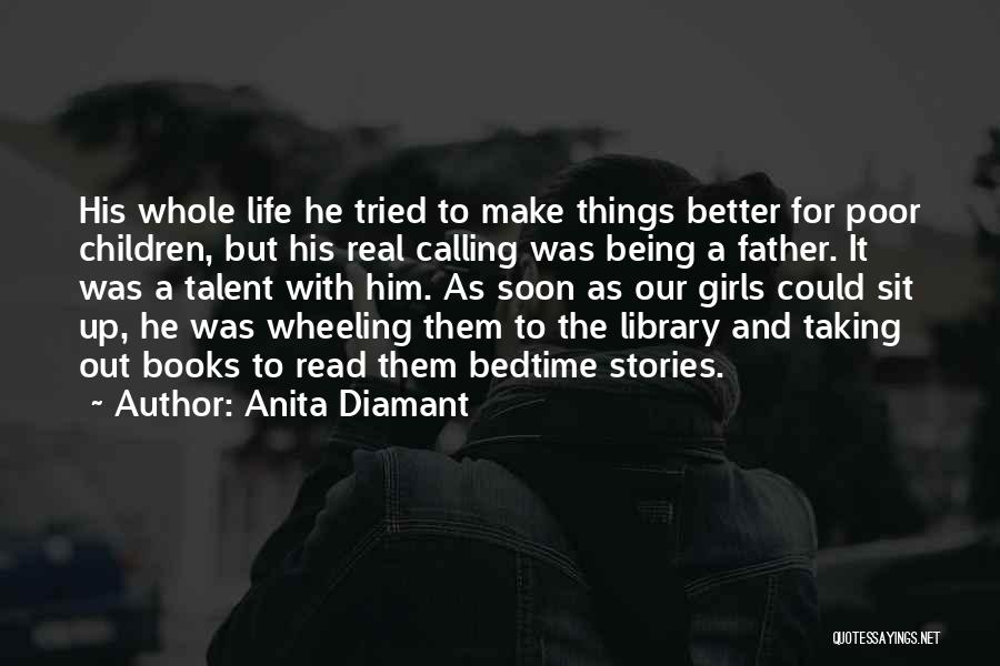 Anita Diamant Quotes: His Whole Life He Tried To Make Things Better For Poor Children, But His Real Calling Was Being A Father.