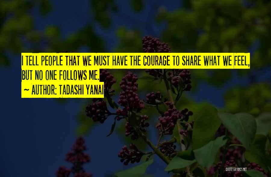 Tadashi Yanai Quotes: I Tell People That We Must Have The Courage To Share What We Feel, But No One Follows Me.