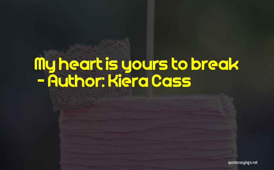 Kiera Cass Quotes: My Heart Is Yours To Break