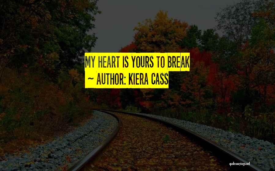 Kiera Cass Quotes: My Heart Is Yours To Break