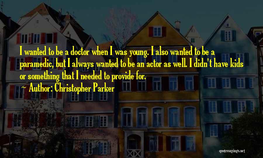 Christopher Parker Quotes: I Wanted To Be A Doctor When I Was Young. I Also Wanted To Be A Paramedic, But I Always