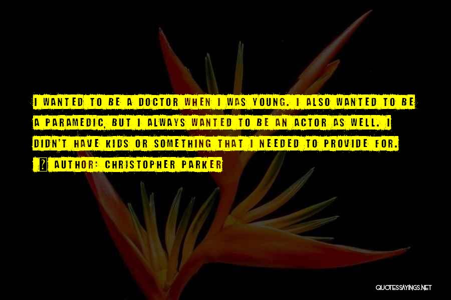 Christopher Parker Quotes: I Wanted To Be A Doctor When I Was Young. I Also Wanted To Be A Paramedic, But I Always