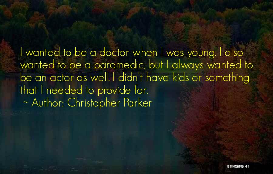 Christopher Parker Quotes: I Wanted To Be A Doctor When I Was Young. I Also Wanted To Be A Paramedic, But I Always