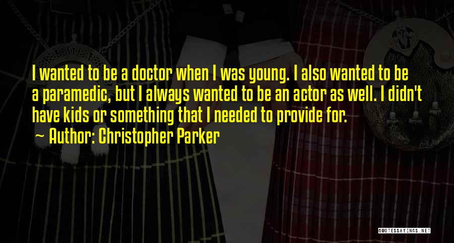 Christopher Parker Quotes: I Wanted To Be A Doctor When I Was Young. I Also Wanted To Be A Paramedic, But I Always