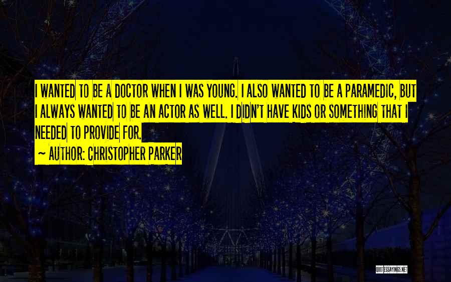 Christopher Parker Quotes: I Wanted To Be A Doctor When I Was Young. I Also Wanted To Be A Paramedic, But I Always