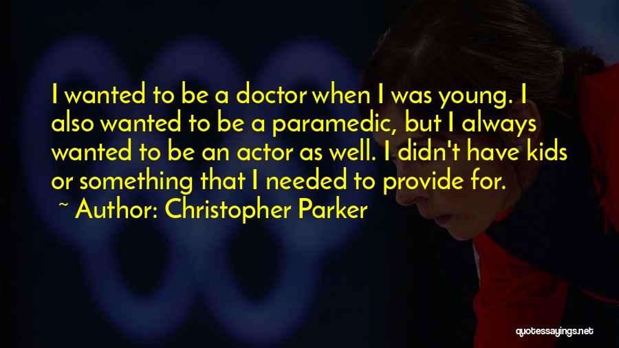 Christopher Parker Quotes: I Wanted To Be A Doctor When I Was Young. I Also Wanted To Be A Paramedic, But I Always