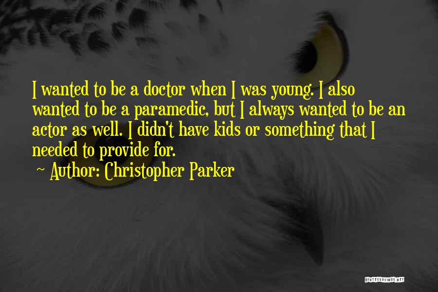 Christopher Parker Quotes: I Wanted To Be A Doctor When I Was Young. I Also Wanted To Be A Paramedic, But I Always