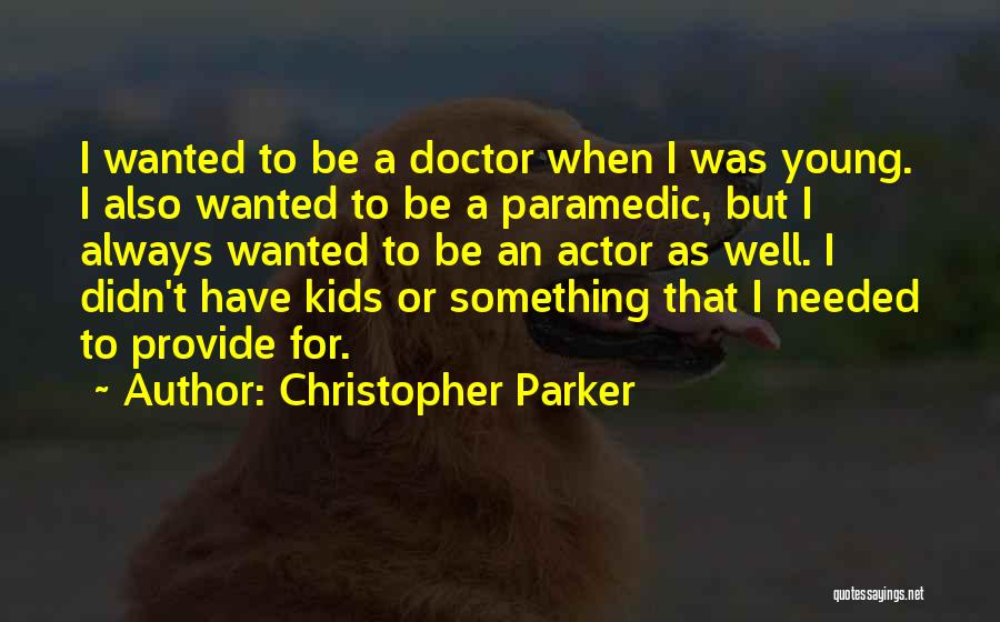 Christopher Parker Quotes: I Wanted To Be A Doctor When I Was Young. I Also Wanted To Be A Paramedic, But I Always
