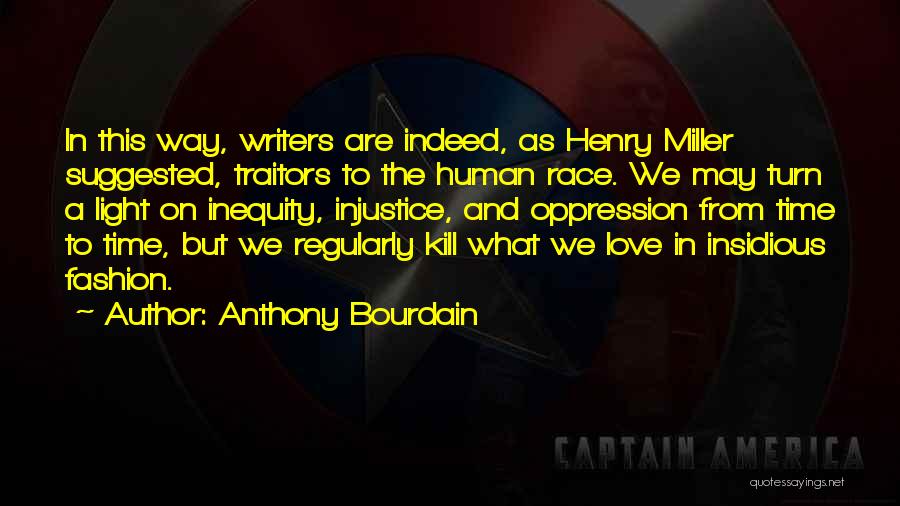 Anthony Bourdain Quotes: In This Way, Writers Are Indeed, As Henry Miller Suggested, Traitors To The Human Race. We May Turn A Light