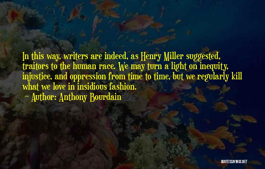 Anthony Bourdain Quotes: In This Way, Writers Are Indeed, As Henry Miller Suggested, Traitors To The Human Race. We May Turn A Light