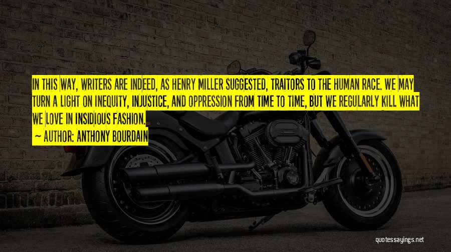 Anthony Bourdain Quotes: In This Way, Writers Are Indeed, As Henry Miller Suggested, Traitors To The Human Race. We May Turn A Light