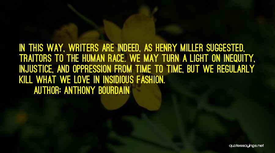 Anthony Bourdain Quotes: In This Way, Writers Are Indeed, As Henry Miller Suggested, Traitors To The Human Race. We May Turn A Light