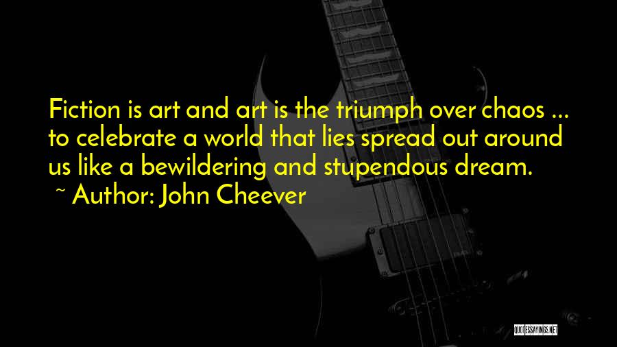 John Cheever Quotes: Fiction Is Art And Art Is The Triumph Over Chaos ... To Celebrate A World That Lies Spread Out Around
