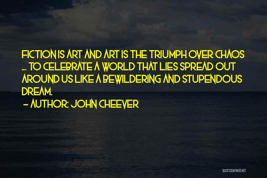 John Cheever Quotes: Fiction Is Art And Art Is The Triumph Over Chaos ... To Celebrate A World That Lies Spread Out Around