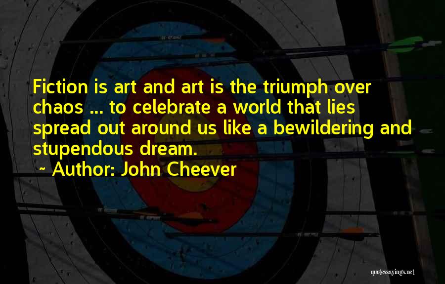 John Cheever Quotes: Fiction Is Art And Art Is The Triumph Over Chaos ... To Celebrate A World That Lies Spread Out Around