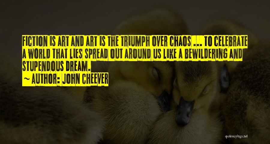 John Cheever Quotes: Fiction Is Art And Art Is The Triumph Over Chaos ... To Celebrate A World That Lies Spread Out Around