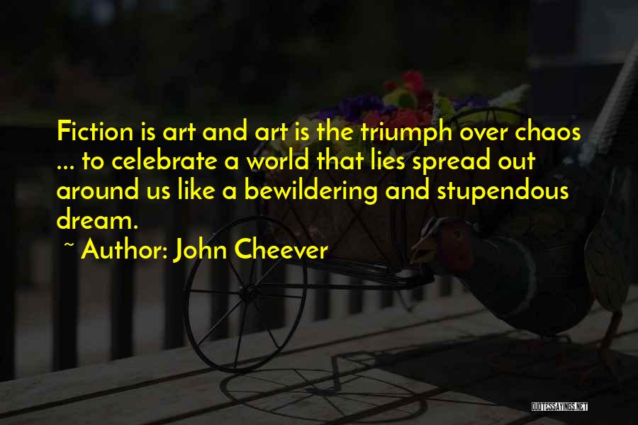 John Cheever Quotes: Fiction Is Art And Art Is The Triumph Over Chaos ... To Celebrate A World That Lies Spread Out Around