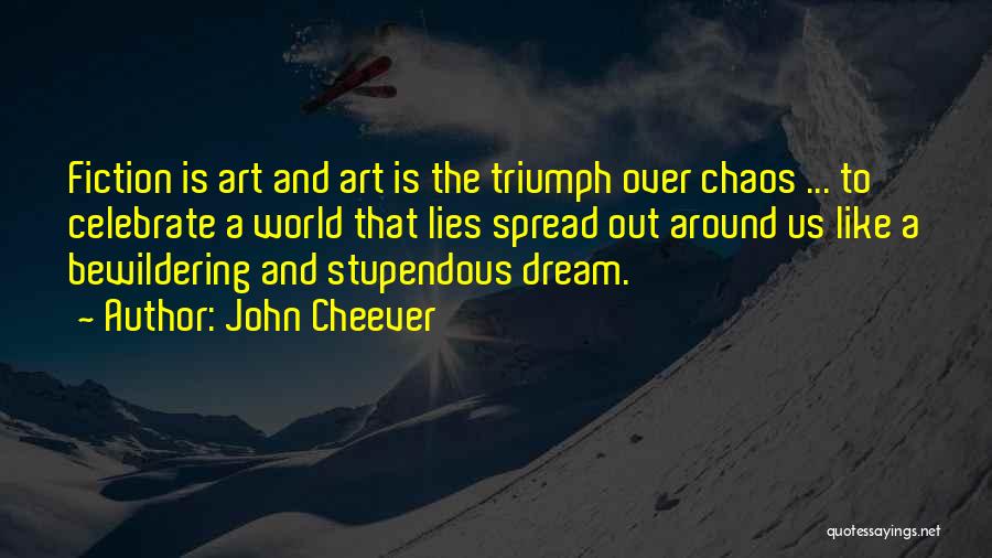 John Cheever Quotes: Fiction Is Art And Art Is The Triumph Over Chaos ... To Celebrate A World That Lies Spread Out Around