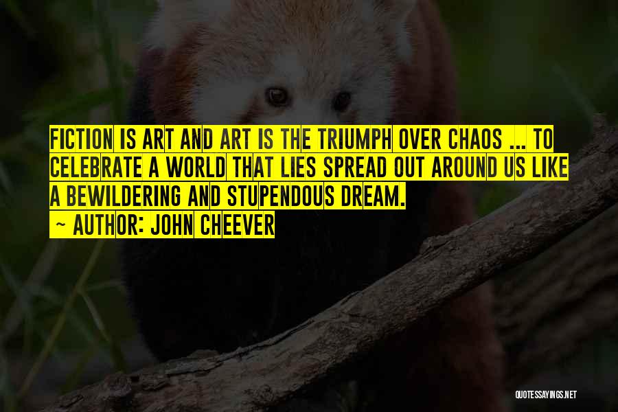John Cheever Quotes: Fiction Is Art And Art Is The Triumph Over Chaos ... To Celebrate A World That Lies Spread Out Around