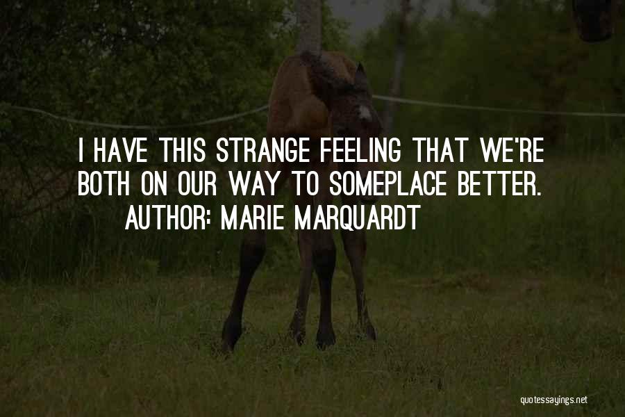 Marie Marquardt Quotes: I Have This Strange Feeling That We're Both On Our Way To Someplace Better.