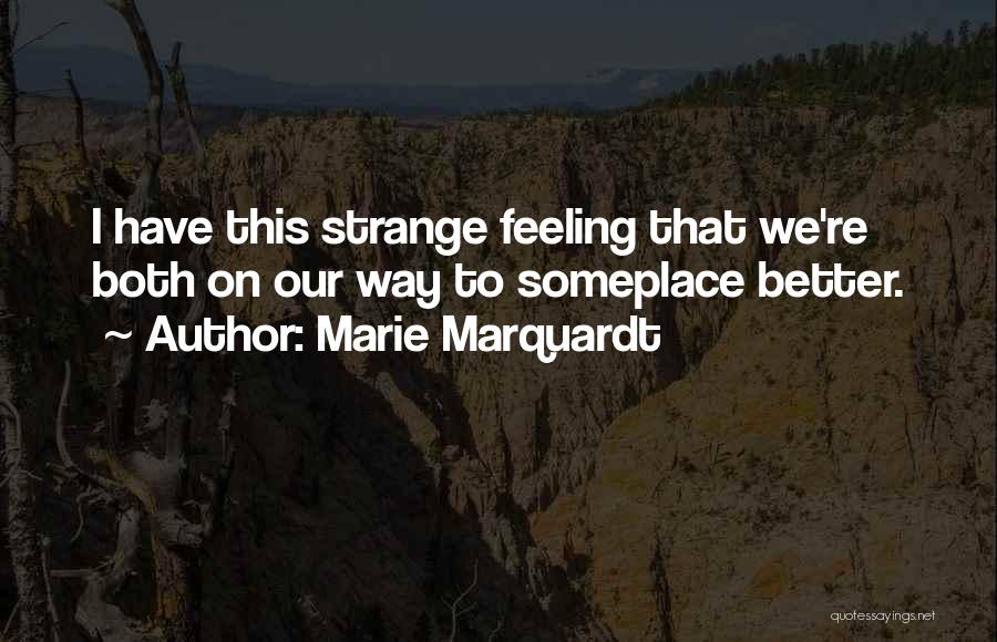 Marie Marquardt Quotes: I Have This Strange Feeling That We're Both On Our Way To Someplace Better.