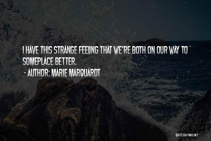 Marie Marquardt Quotes: I Have This Strange Feeling That We're Both On Our Way To Someplace Better.