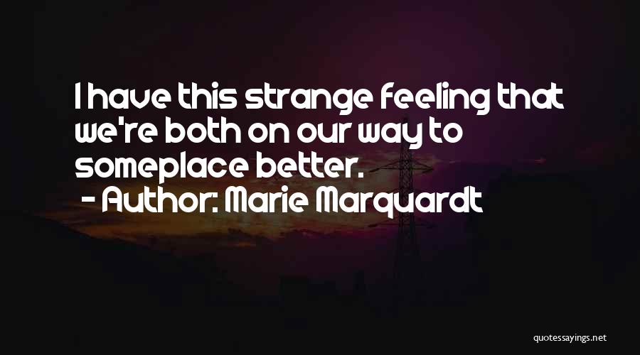 Marie Marquardt Quotes: I Have This Strange Feeling That We're Both On Our Way To Someplace Better.