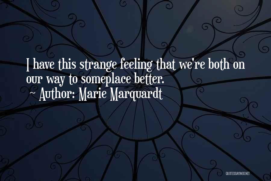 Marie Marquardt Quotes: I Have This Strange Feeling That We're Both On Our Way To Someplace Better.