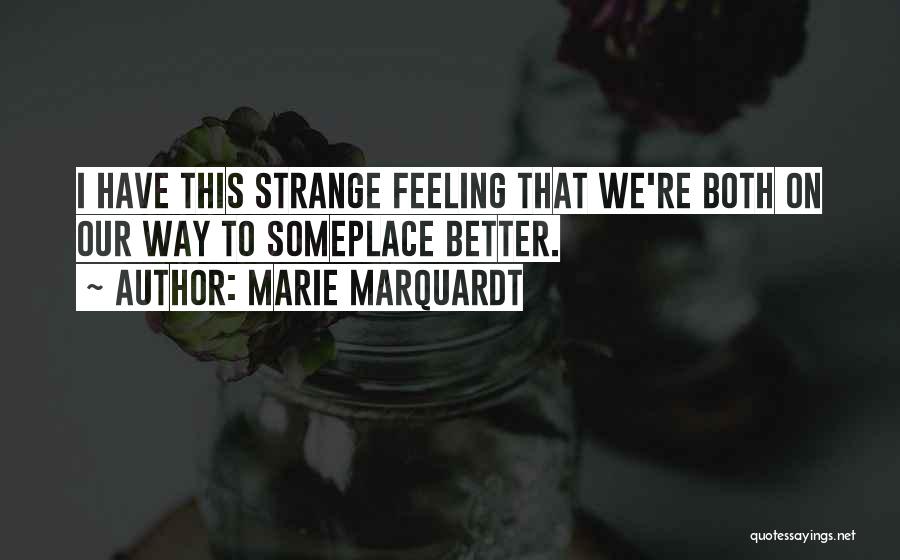 Marie Marquardt Quotes: I Have This Strange Feeling That We're Both On Our Way To Someplace Better.