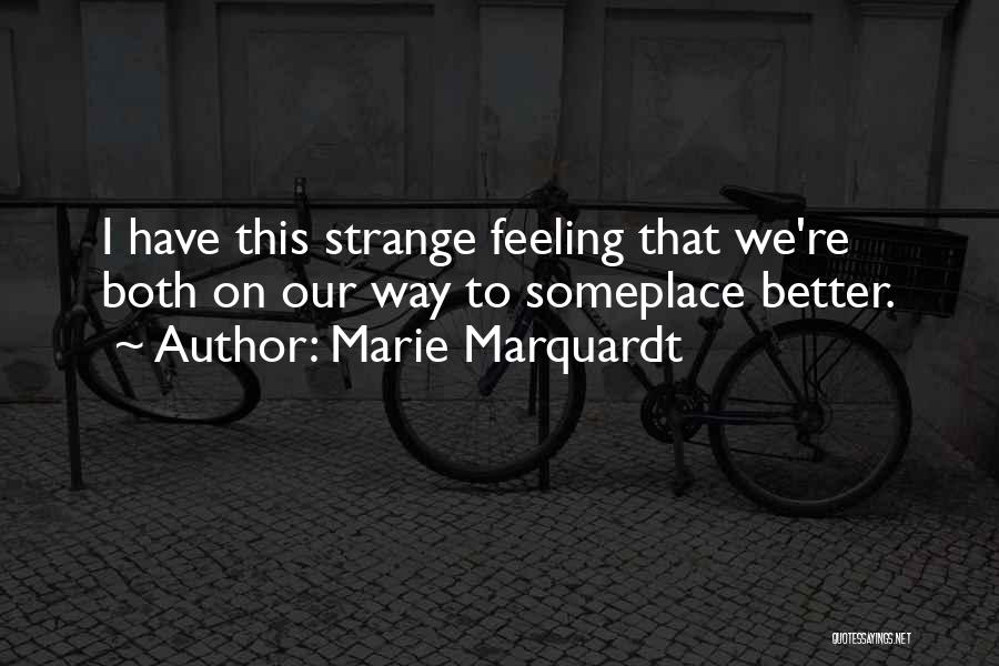 Marie Marquardt Quotes: I Have This Strange Feeling That We're Both On Our Way To Someplace Better.