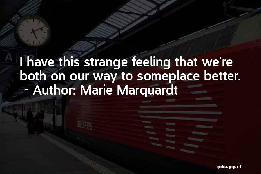 Marie Marquardt Quotes: I Have This Strange Feeling That We're Both On Our Way To Someplace Better.