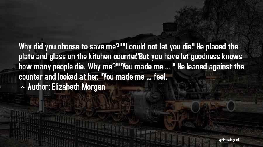 Elizabeth Morgan Quotes: Why Did You Choose To Save Me?i Could Not Let You Die. He Placed The Plate And Glass On The