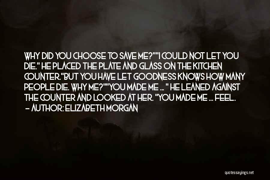 Elizabeth Morgan Quotes: Why Did You Choose To Save Me?i Could Not Let You Die. He Placed The Plate And Glass On The