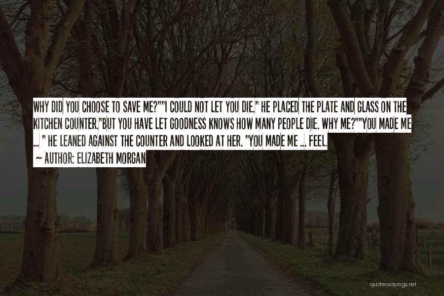 Elizabeth Morgan Quotes: Why Did You Choose To Save Me?i Could Not Let You Die. He Placed The Plate And Glass On The