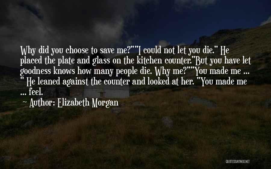 Elizabeth Morgan Quotes: Why Did You Choose To Save Me?i Could Not Let You Die. He Placed The Plate And Glass On The