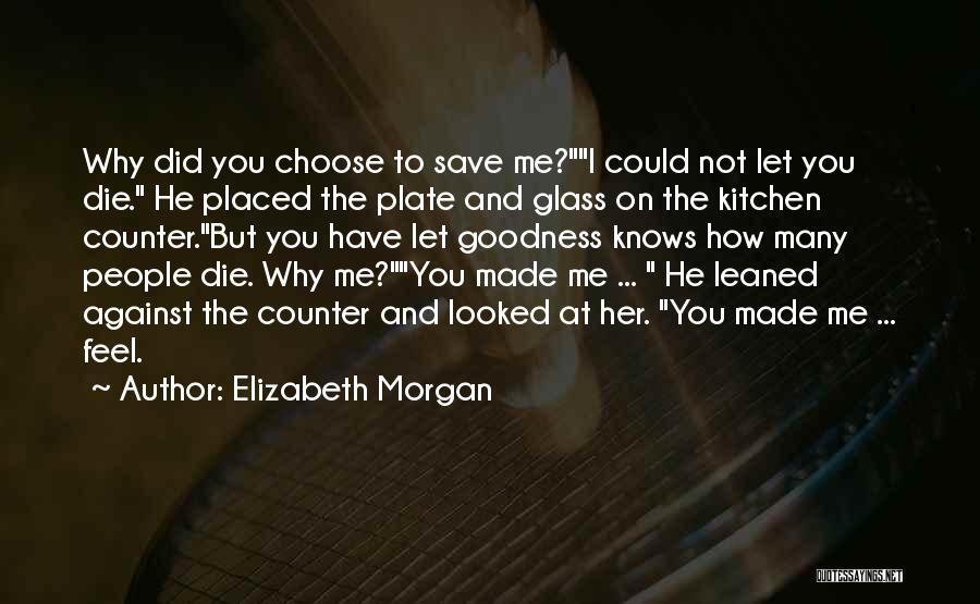 Elizabeth Morgan Quotes: Why Did You Choose To Save Me?i Could Not Let You Die. He Placed The Plate And Glass On The