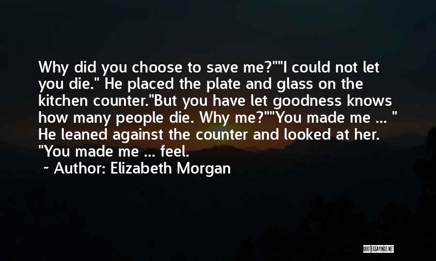 Elizabeth Morgan Quotes: Why Did You Choose To Save Me?i Could Not Let You Die. He Placed The Plate And Glass On The