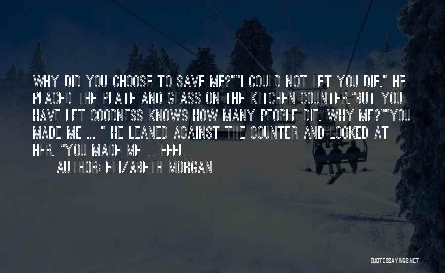 Elizabeth Morgan Quotes: Why Did You Choose To Save Me?i Could Not Let You Die. He Placed The Plate And Glass On The