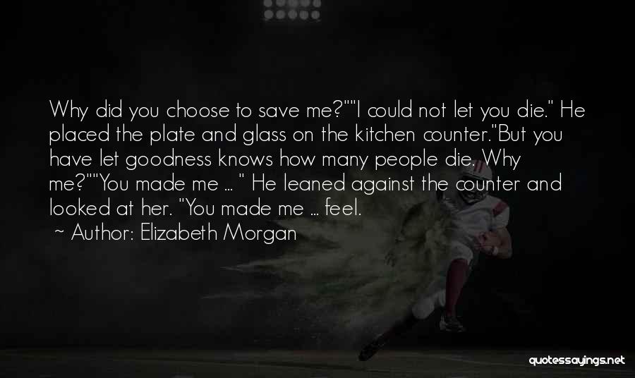 Elizabeth Morgan Quotes: Why Did You Choose To Save Me?i Could Not Let You Die. He Placed The Plate And Glass On The