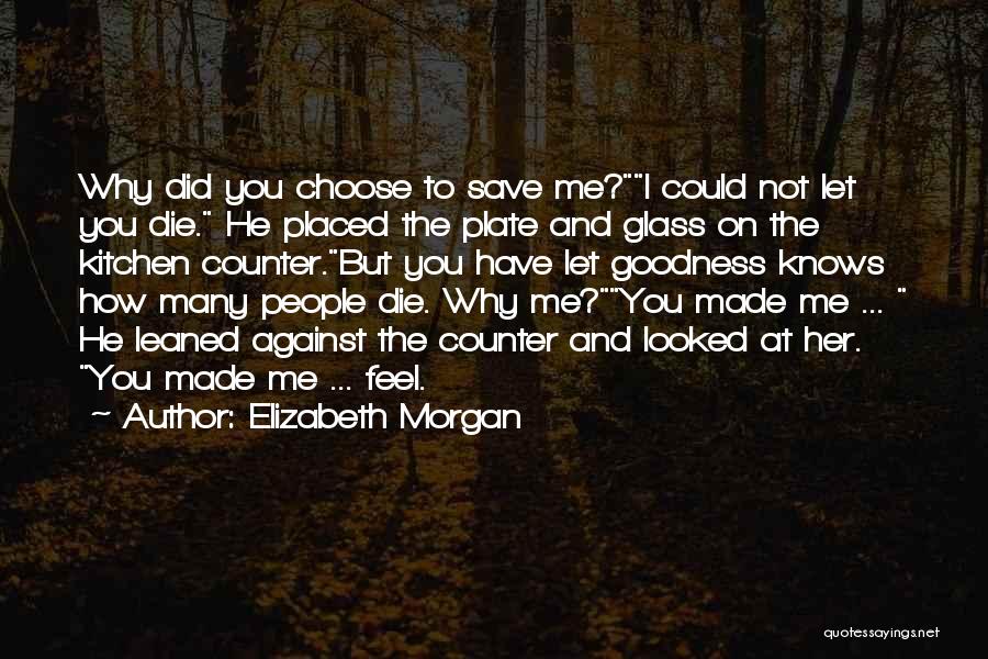 Elizabeth Morgan Quotes: Why Did You Choose To Save Me?i Could Not Let You Die. He Placed The Plate And Glass On The