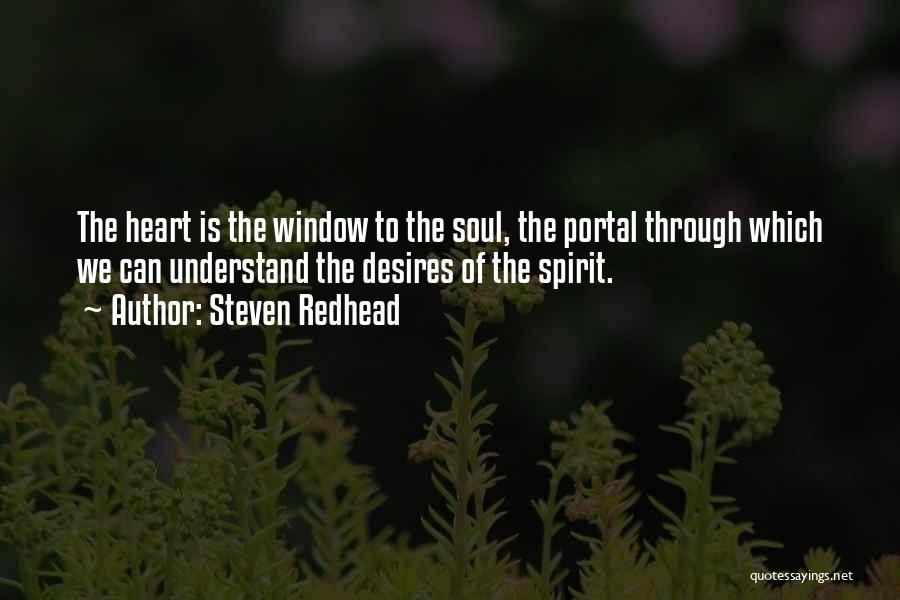 Steven Redhead Quotes: The Heart Is The Window To The Soul, The Portal Through Which We Can Understand The Desires Of The Spirit.