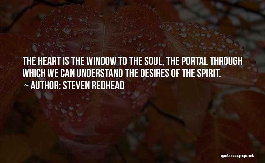 Steven Redhead Quotes: The Heart Is The Window To The Soul, The Portal Through Which We Can Understand The Desires Of The Spirit.