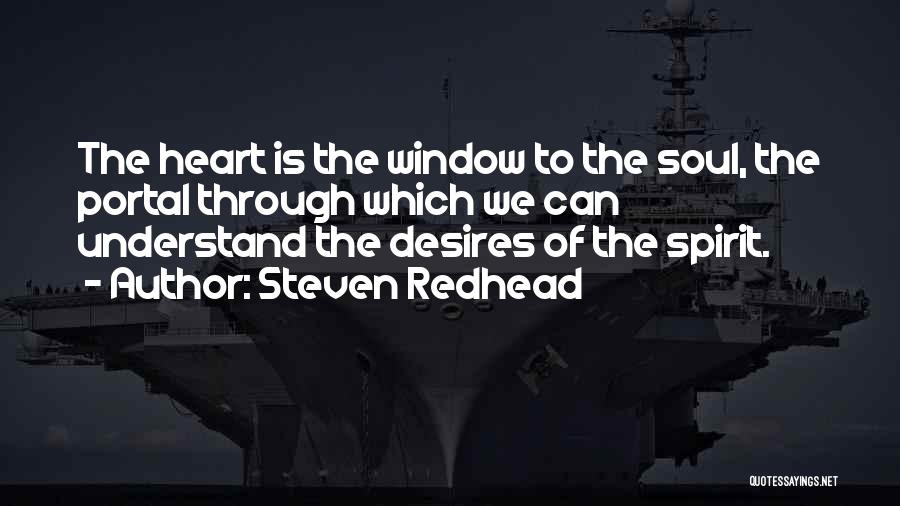 Steven Redhead Quotes: The Heart Is The Window To The Soul, The Portal Through Which We Can Understand The Desires Of The Spirit.