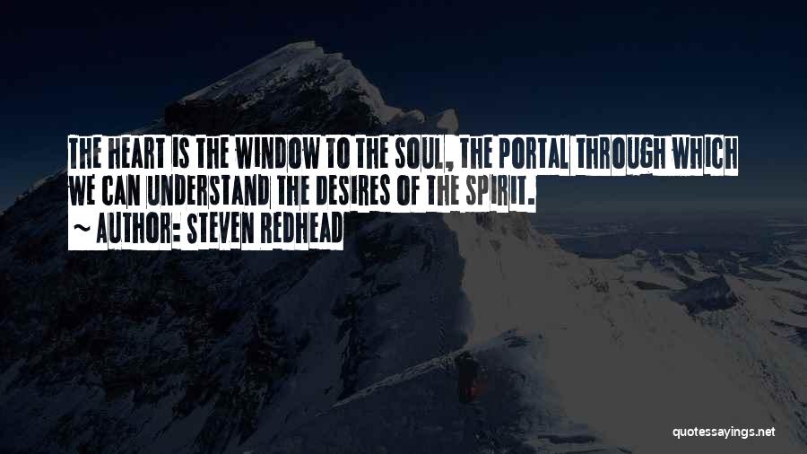 Steven Redhead Quotes: The Heart Is The Window To The Soul, The Portal Through Which We Can Understand The Desires Of The Spirit.
