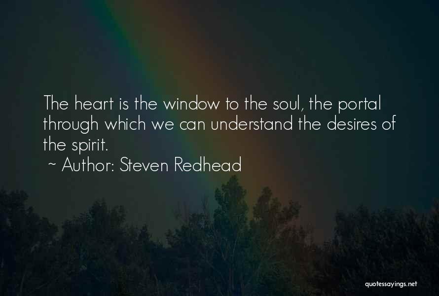 Steven Redhead Quotes: The Heart Is The Window To The Soul, The Portal Through Which We Can Understand The Desires Of The Spirit.
