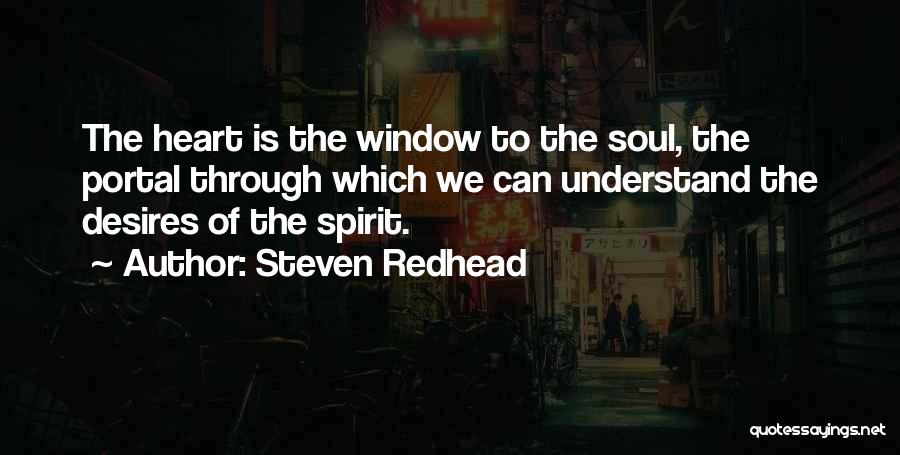 Steven Redhead Quotes: The Heart Is The Window To The Soul, The Portal Through Which We Can Understand The Desires Of The Spirit.